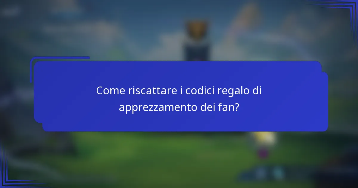 Come riscattare i codici regalo di apprezzamento dei fan?