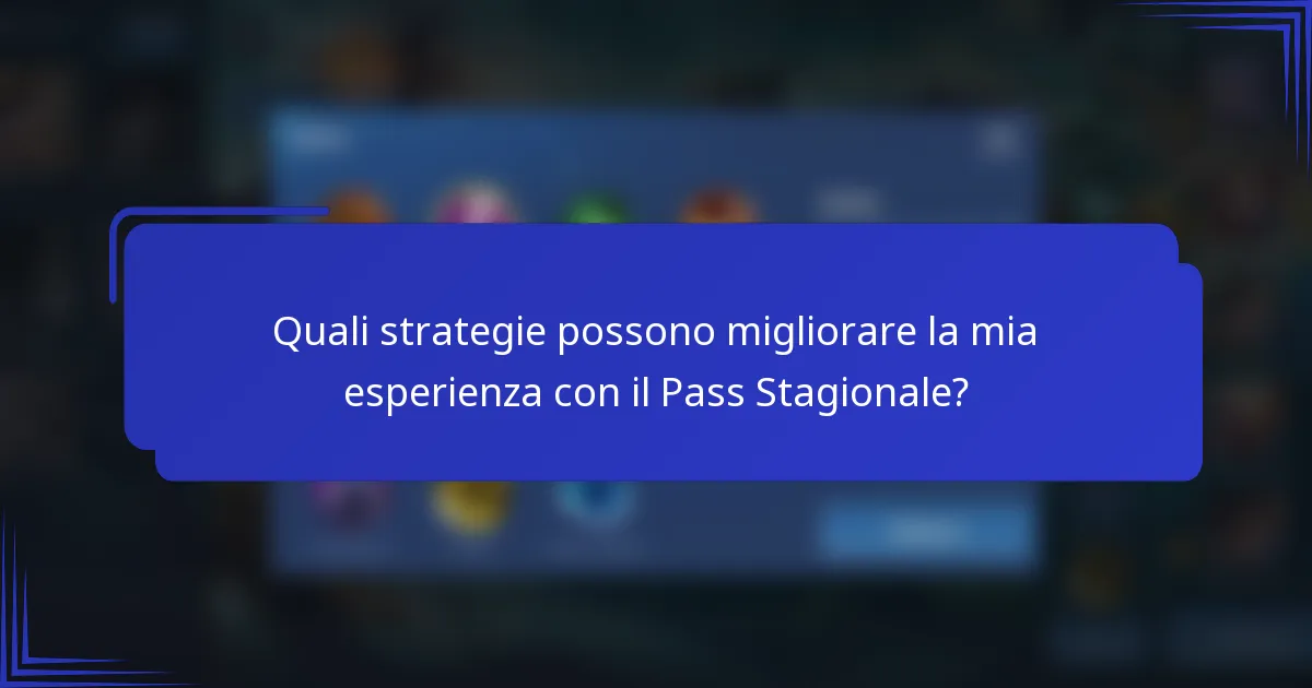 Quali strategie possono migliorare la mia esperienza con il Pass Stagionale?